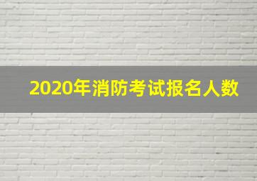 2020年消防考试报名人数