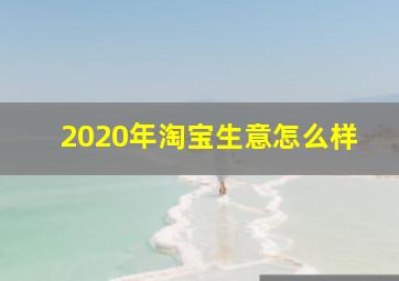 2020年淘宝生意怎么样