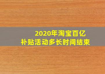 2020年淘宝百亿补贴活动多长时间结束