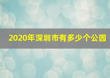 2020年深圳市有多少个公园