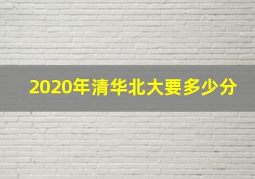 2020年清华北大要多少分