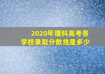 2020年理科高考各学校录取分数线是多少