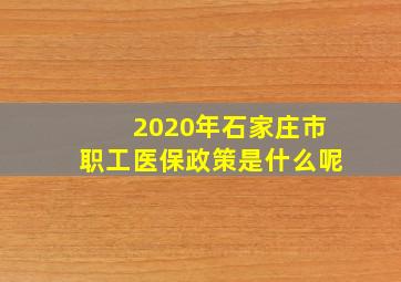 2020年石家庄市职工医保政策是什么呢