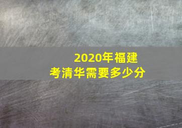 2020年福建考清华需要多少分