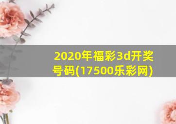 2020年福彩3d开奖号码(17500乐彩网)