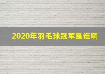 2020年羽毛球冠军是谁啊