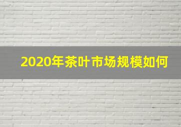 2020年茶叶市场规模如何