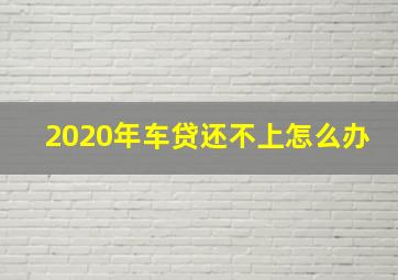 2020年车贷还不上怎么办