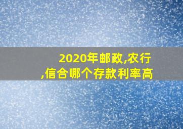 2020年邮政,农行,信合哪个存款利率高