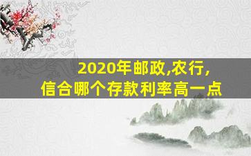 2020年邮政,农行,信合哪个存款利率高一点