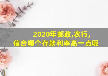 2020年邮政,农行,信合哪个存款利率高一点呢