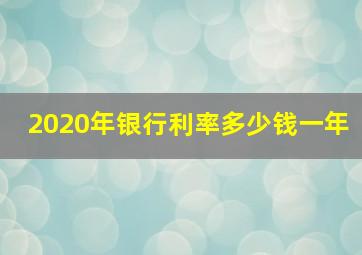 2020年银行利率多少钱一年