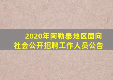 2020年阿勒泰地区面向社会公开招聘工作人员公告