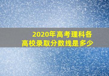 2020年高考理科各高校录取分数线是多少