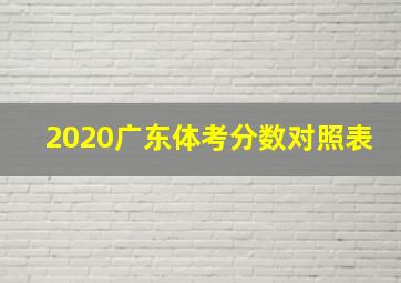 2020广东体考分数对照表