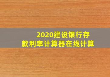 2020建设银行存款利率计算器在线计算