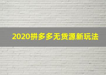 2020拼多多无货源新玩法