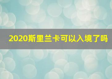 2020斯里兰卡可以入境了吗