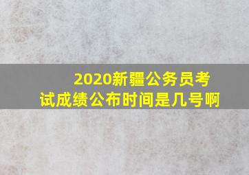 2020新疆公务员考试成绩公布时间是几号啊