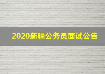 2020新疆公务员面试公告