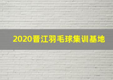 2020晋江羽毛球集训基地