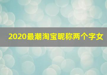 2020最潮淘宝昵称两个字女