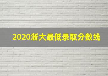 2020浙大最低录取分数线