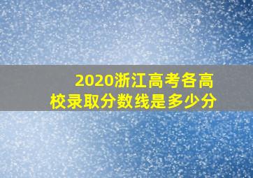 2020浙江高考各高校录取分数线是多少分