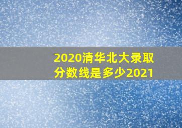 2020清华北大录取分数线是多少2021