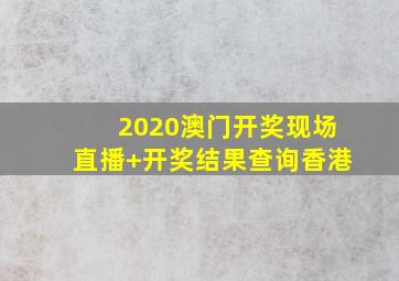 2020澳门开奖现场直播+开奖结果查询香港