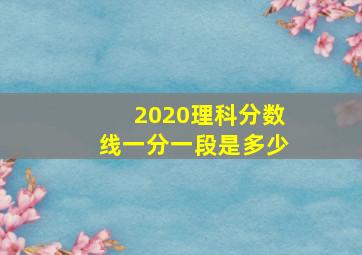 2020理科分数线一分一段是多少