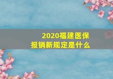 2020福建医保报销新规定是什么