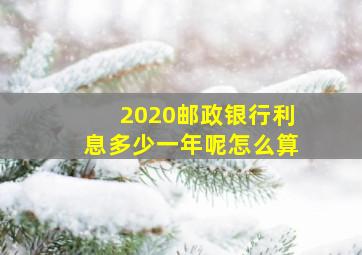 2020邮政银行利息多少一年呢怎么算