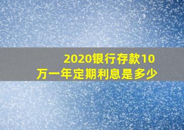 2020银行存款10万一年定期利息是多少