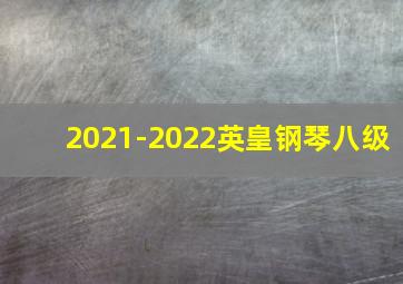 2021-2022英皇钢琴八级