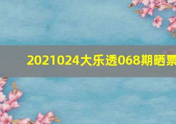 2021024大乐透068期晒票