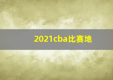 2021cba比赛地