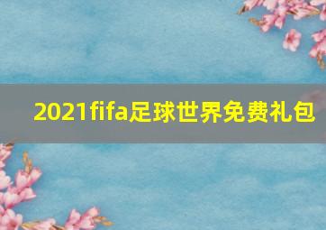 2021fifa足球世界免费礼包