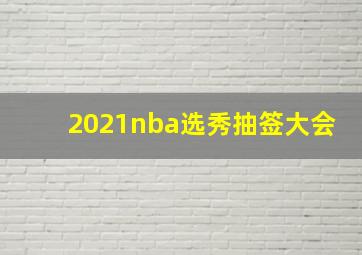 2021nba选秀抽签大会