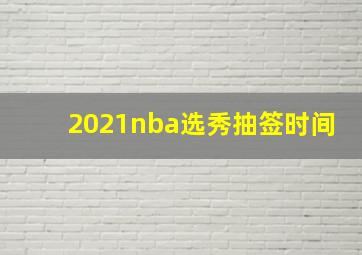 2021nba选秀抽签时间