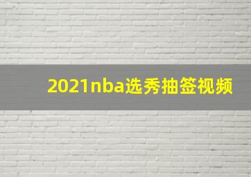 2021nba选秀抽签视频