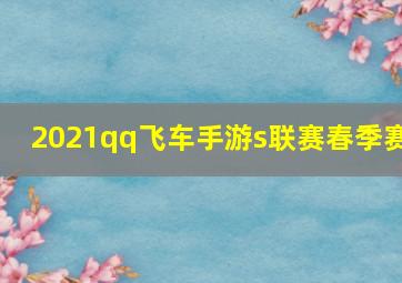 2021qq飞车手游s联赛春季赛