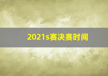 2021s赛决赛时间