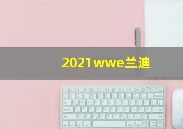 2021wwe兰迪