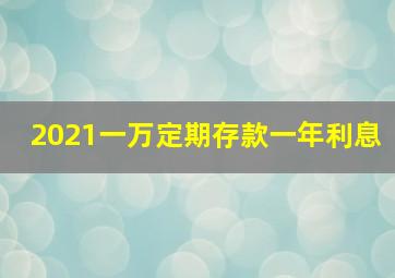 2021一万定期存款一年利息