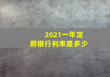 2021一年定期银行利率是多少