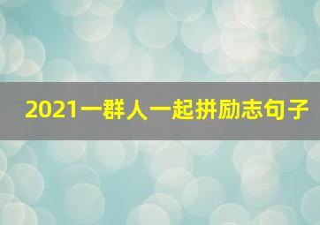 2021一群人一起拼励志句子