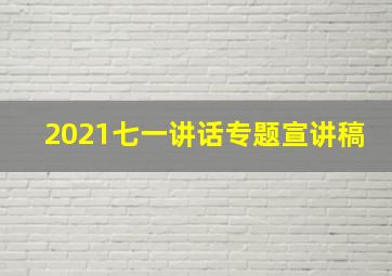 2021七一讲话专题宣讲稿