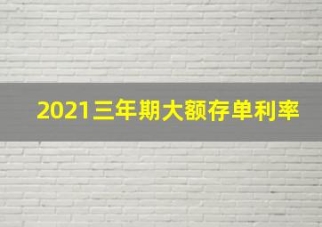 2021三年期大额存单利率