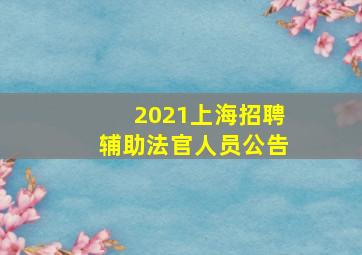 2021上海招聘辅助法官人员公告